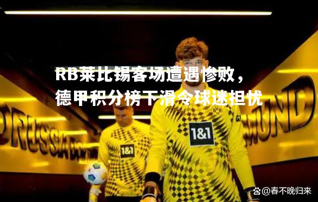 RB莱比锡客场遭遇惨败，德甲积分榜下滑令球迷担忧