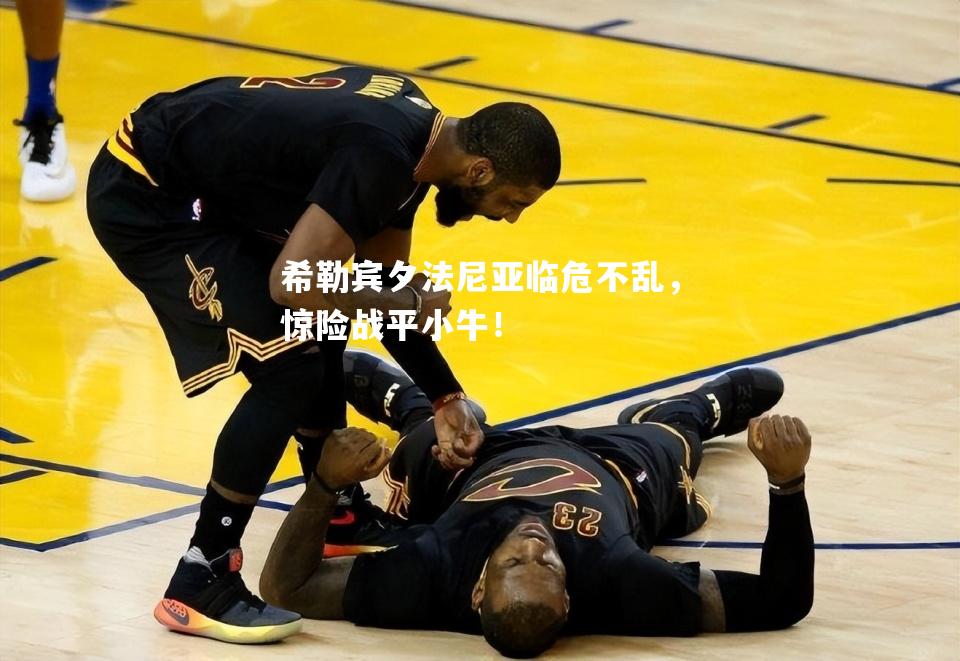 希勒宾夕法尼亚临危不乱，惊险战平小牛！