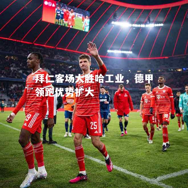 拜仁客场大胜哈工业，德甲领跑优势扩大