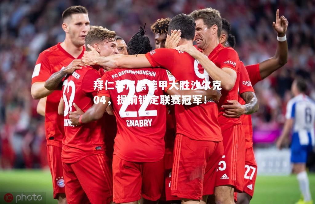 拜仁慕尼黑德甲大胜沙尔克04，提前锁定联赛冠军！