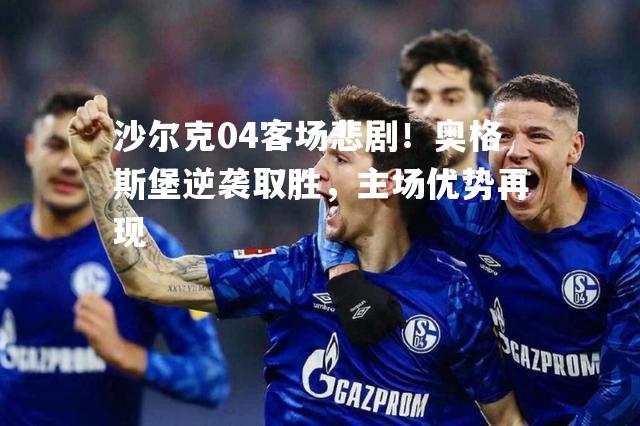 沙尔克04客场悲剧！奥格斯堡逆袭取胜，主场优势再现