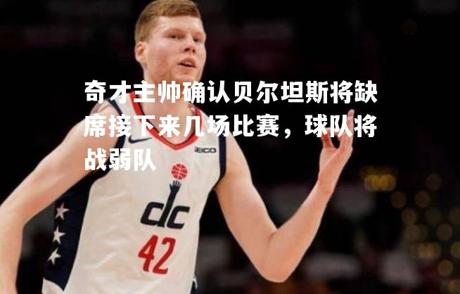 奇才主帅确认贝尔坦斯将缺席接下来几场比赛，球队将战弱队