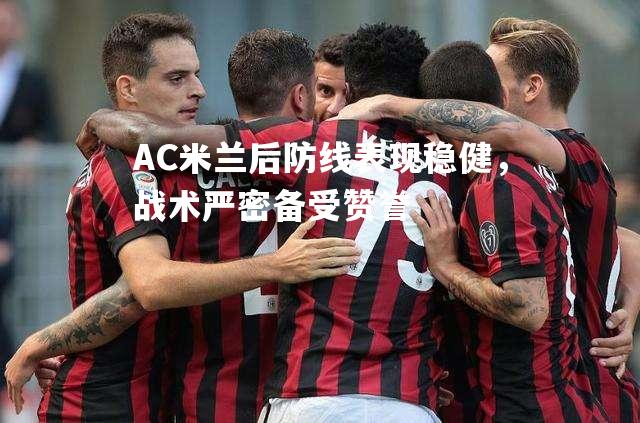 AC米兰后防线表现稳健，战术严密备受赞誉
