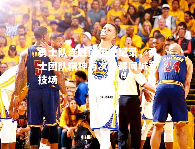 勇士队连胜创历史纪录，勇士团队精神再次闪耀同城竞技场
