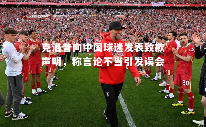 克洛普向中国球迷发表致歉声明，称言论不当引发误会