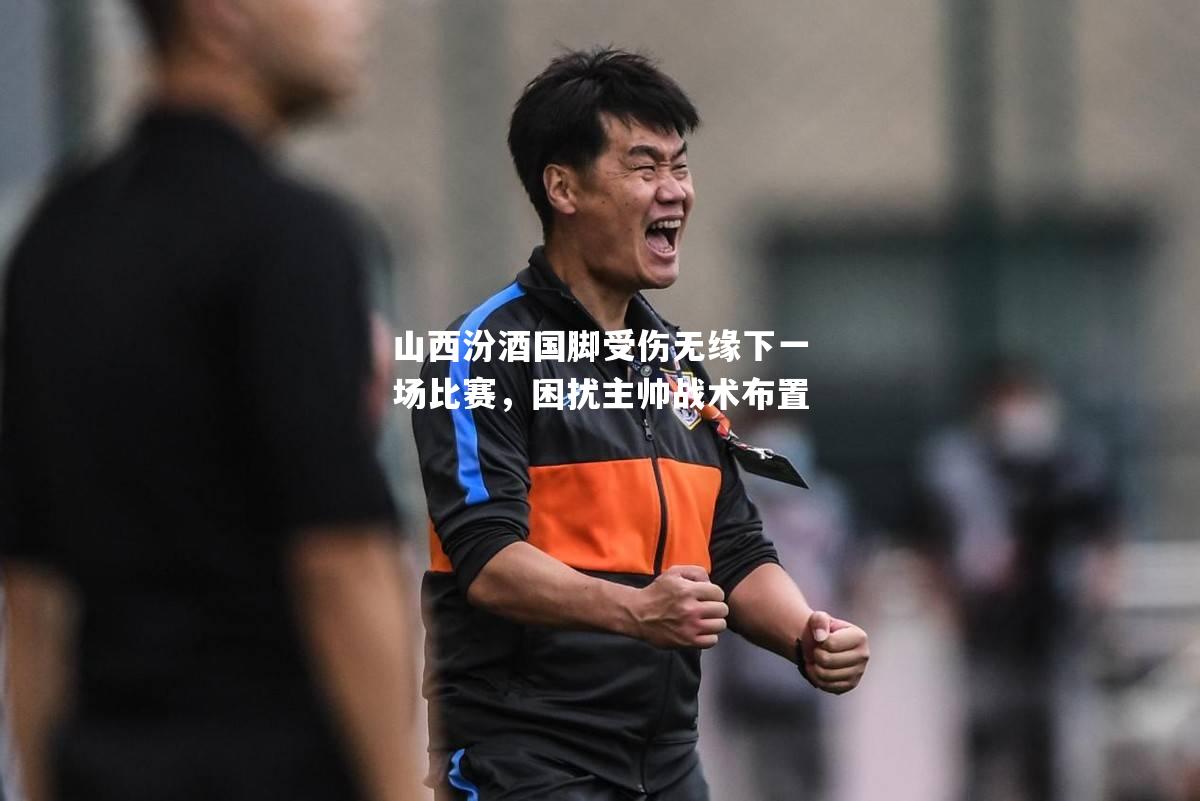山西汾酒国脚受伤无缘下一场比赛，困扰主帅战术布置