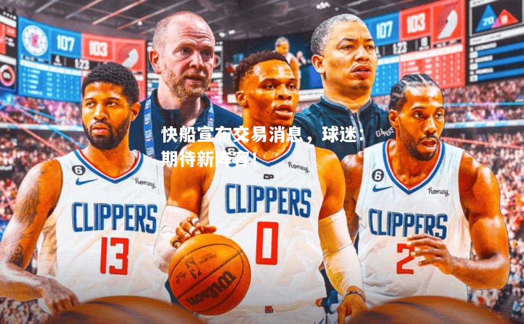 快船宣布交易消息，球迷：期待新阵容！