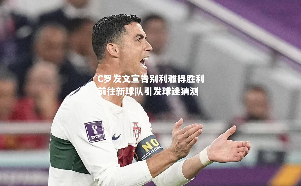 C罗发文宣告别利雅得胜利前往新球队引发球迷猜测