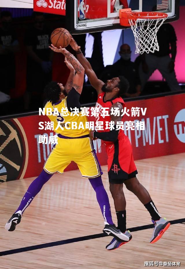 NBA总决赛第五场火箭VS湖人CBA明星球员亮相助威