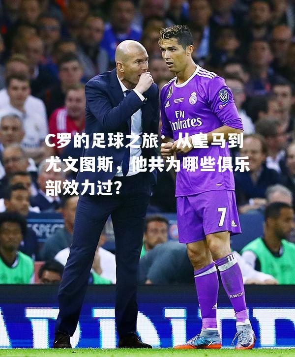 C罗的足球之旅：从皇马到尤文图斯，他共为哪些俱乐部效力过？