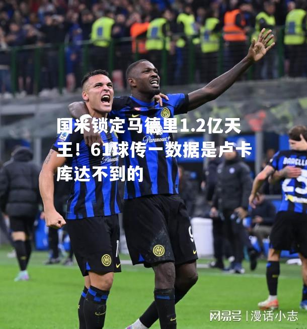 国米锁定马德里1.2亿天王！61球传一数据是卢卡库达不到的
