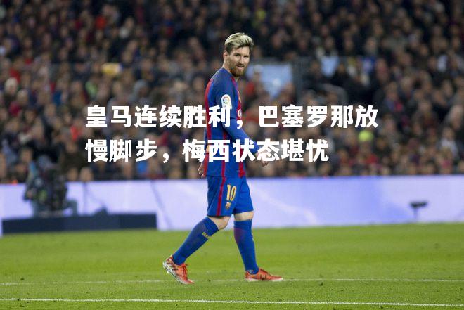 皇马连续胜利，巴塞罗那放慢脚步，梅西状态堪忧