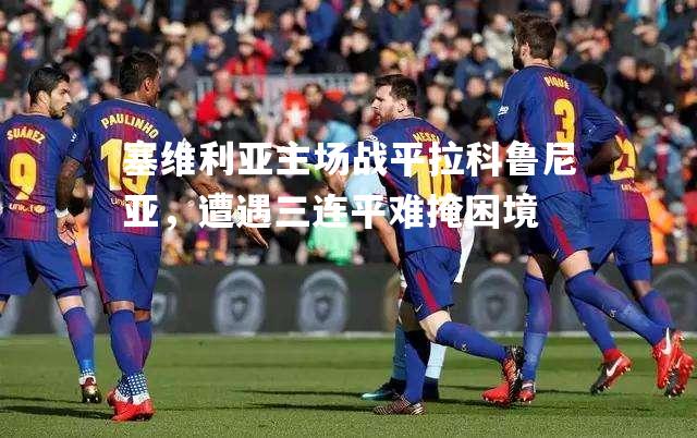 塞维利亚主场战平拉科鲁尼亚，遭遇三连平难掩困境