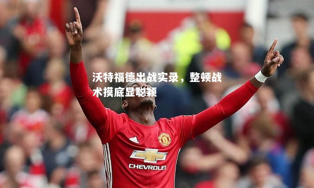 沃特福德出战实录，整顿战术摸底显聪颖