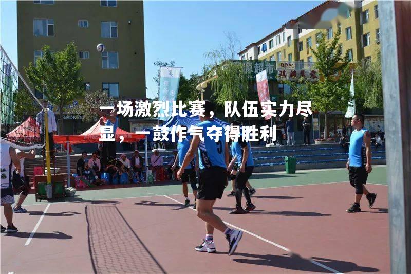 一场激烈比赛，队伍实力尽显，一鼓作气夺得胜利