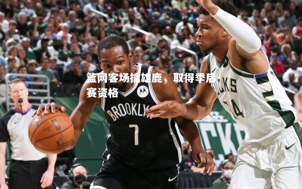 篮网客场擒雄鹿，取得季后赛资格