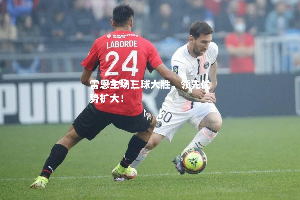 雷恩主场三球大胜，领先优势扩大！
