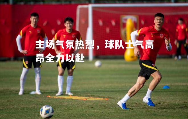 主场气氛热烈，球队士气高昂全力以赴
