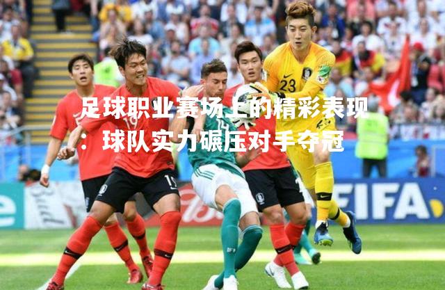 足球职业赛场上的精彩表现：球队实力碾压对手夺冠