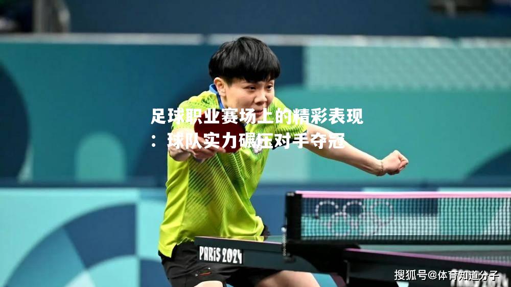 足球职业赛场上的精彩表现：球队实力碾压对手夺冠