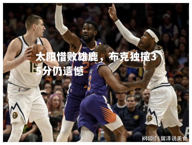 太阳惜败雄鹿，布克独揽35分仍遗憾