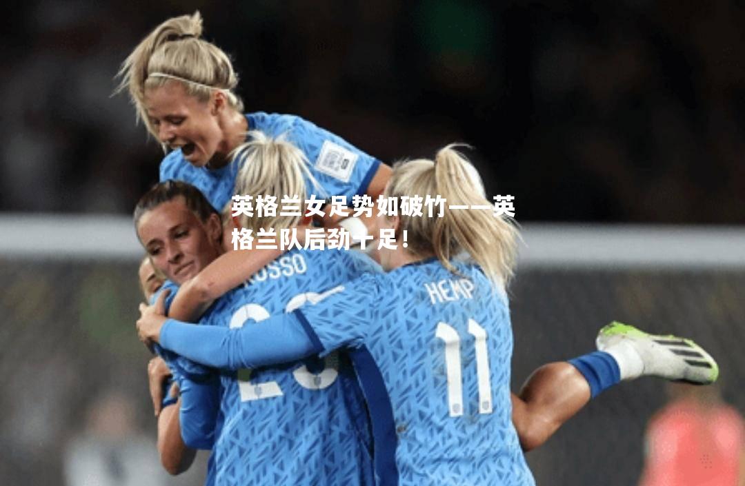英格兰女足势如破竹——英格兰队后劲十足！
