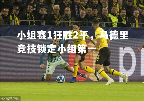 小组赛1狂胜2平，马德里竞技锁定小组第一