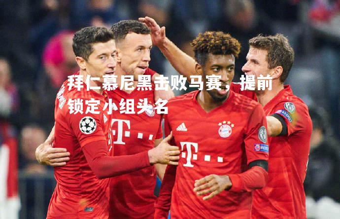 拜仁慕尼黑击败马赛，提前锁定小组头名