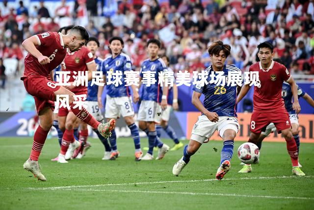 亚洲足球赛事精美球场展现风采