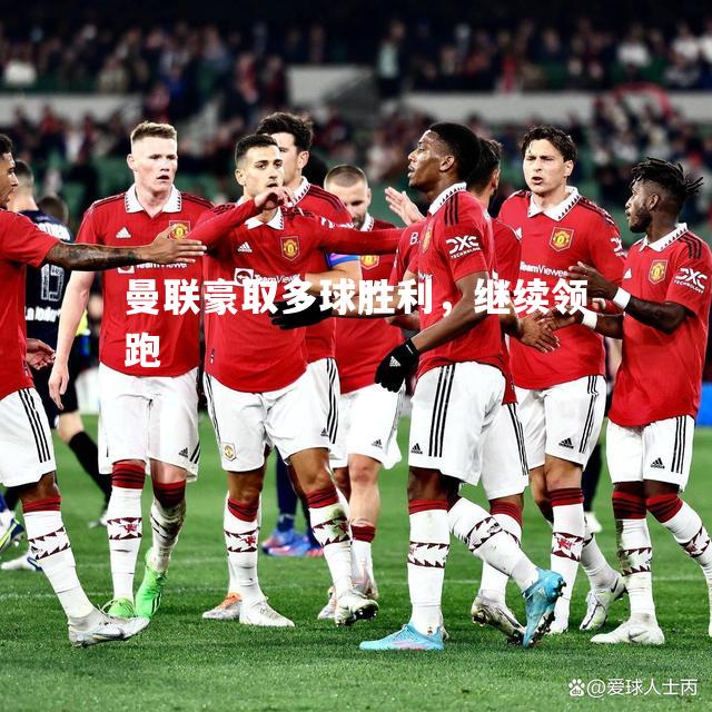 曼联豪取多球胜利，继续领跑