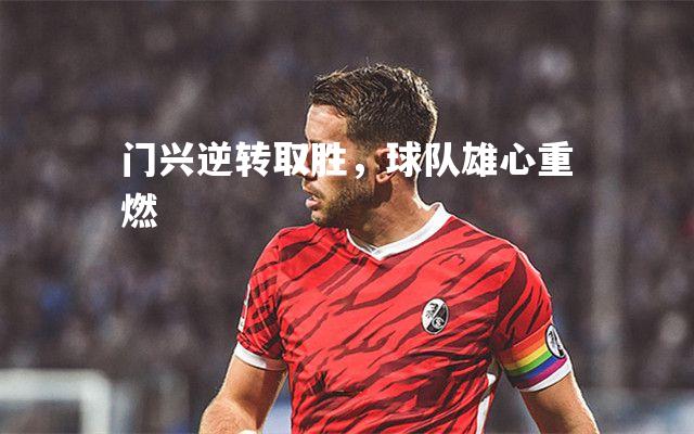 门兴逆转取胜，球队雄心重燃