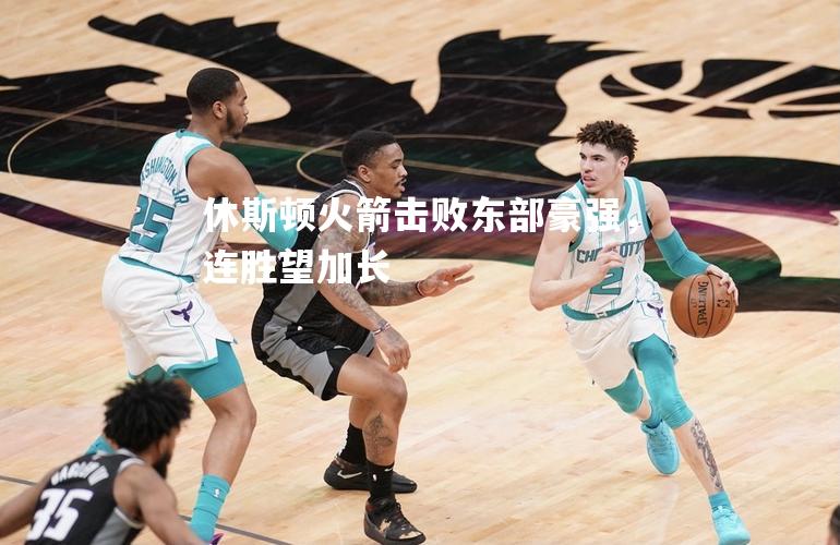 休斯顿火箭击败东部豪强，连胜望加长