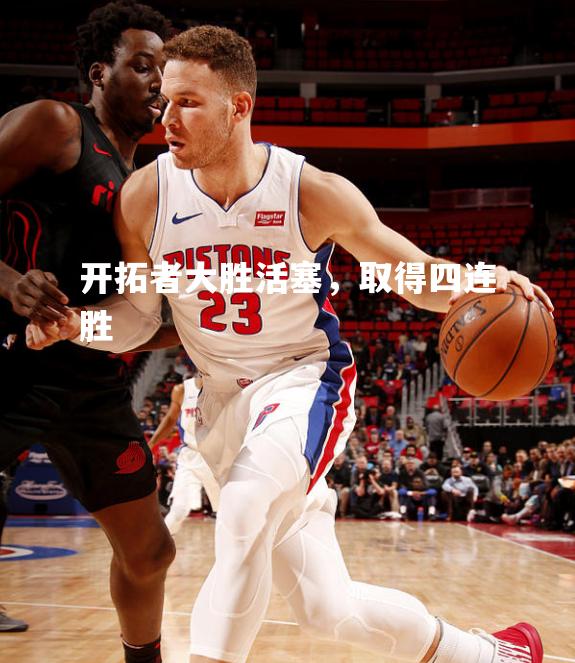 开拓者大胜活塞，取得四连胜