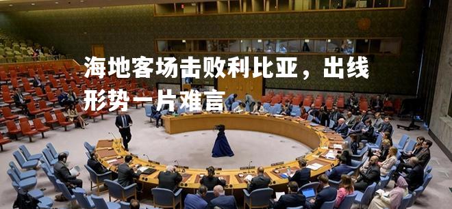 海地客场击败利比亚，出线形势一片难言