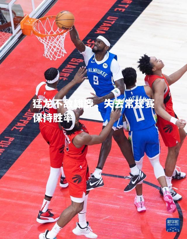 猛龙不敌雄鹿，失去常规赛保持胜率