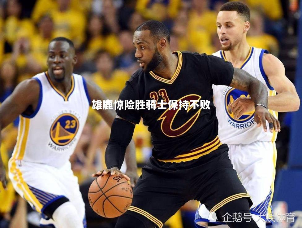 雄鹿惊险胜骑士保持不败