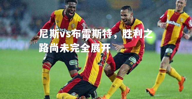 尼斯vs布雷斯特，胜利之路尚未完全展开