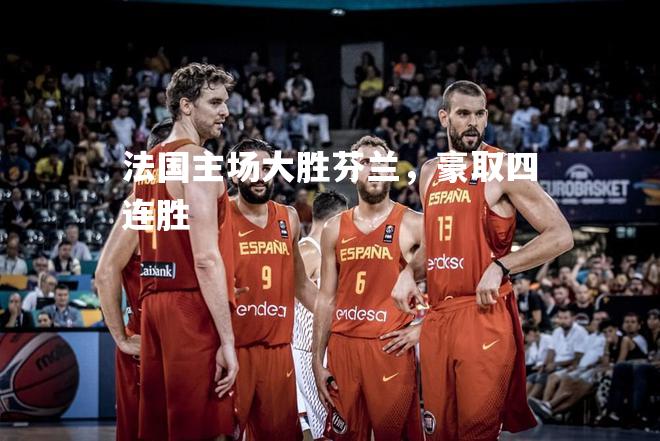 法国主场大胜芬兰，豪取四连胜